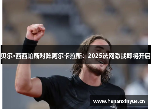 贝尔·西西帕斯对阵阿尔卡拉斯：2025法网激战即将开启