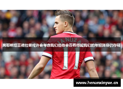 莫耶斯坦言德拉普或许会考虑我们但他会否看得起我们的年轻阵容仍存疑